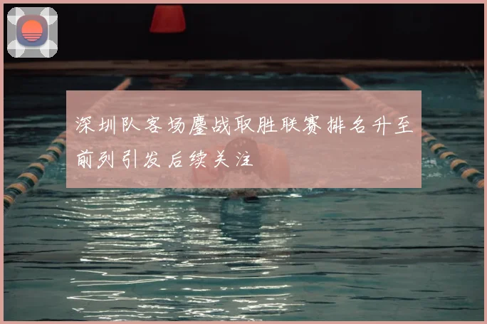 深圳队客场鏖战取胜联赛排名升至前列引发后续关注