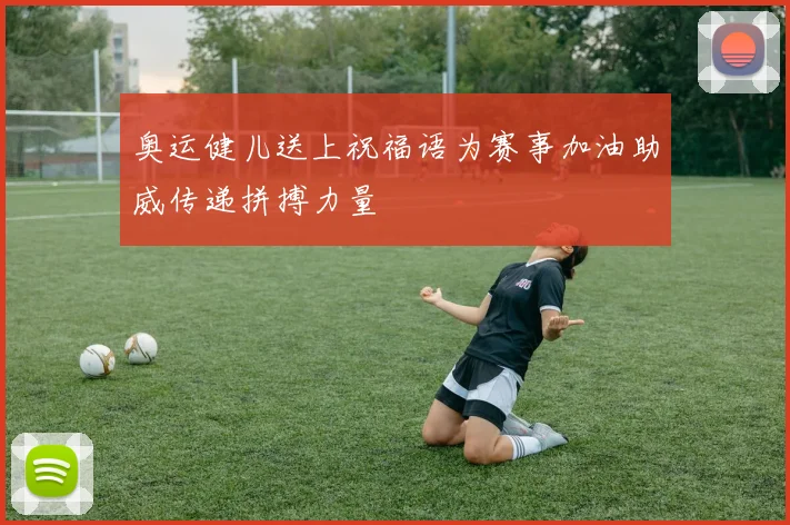 奥运健儿送上祝福语为赛事加油助威传递拼搏力量