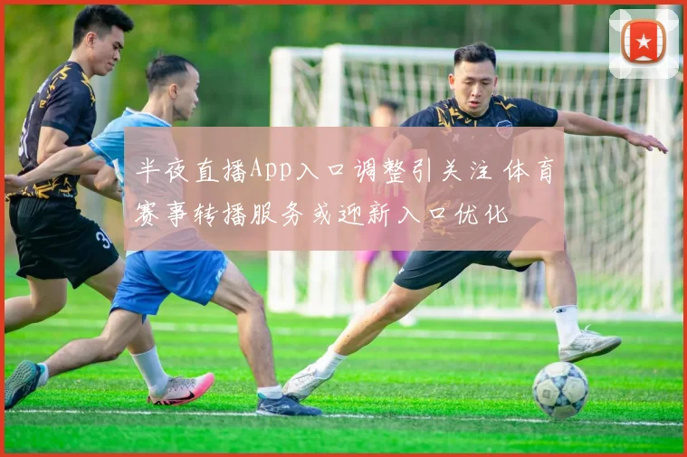 半夜直播App入口调整引关注 体育赛事转播服务或迎新入口优化
