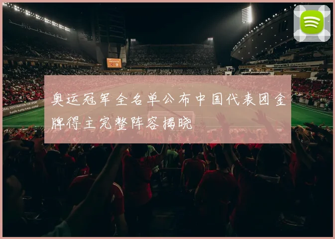 奥运冠军全名单公布中国代表团金牌得主完整阵容揭晓
