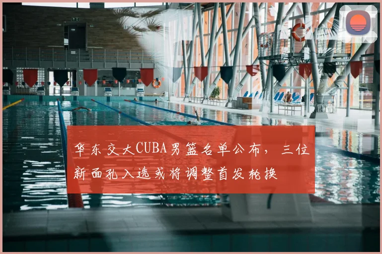 华东交大CUBA男篮名单公布，三位新面孔入选或将调整首发轮换