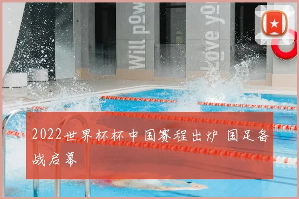 2022世界杯杯中国赛程出炉 国足备战启幕