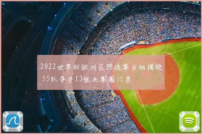 2022世界杯欧洲区预选赛分组揭晓 55队争夺13张决赛圈门票