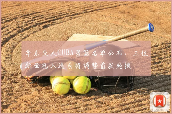 华东交大CUBA男篮名单公布,三位新面孔入选或将调整首发轮换