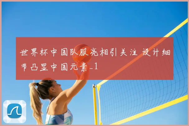 世界杯中国队服亮相引关注 设计细节凸显中国元素_1