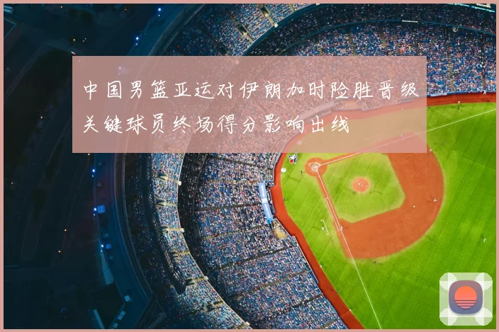 中国男篮亚运对伊朗加时险胜晋级关键球员终场得分影响出线