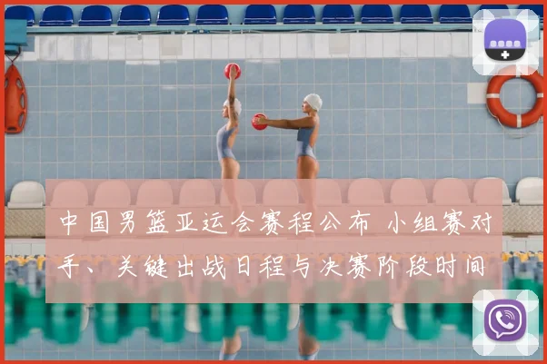 中国男篮亚运会赛程公布 小组赛对手、关键出战日程与决赛阶段时间安排