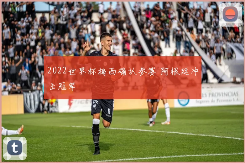 2022世界杯梅西确认参赛 阿根廷冲击冠军
