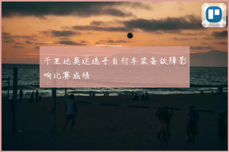千里达奥运选手自行车装备故障影响比赛成绩