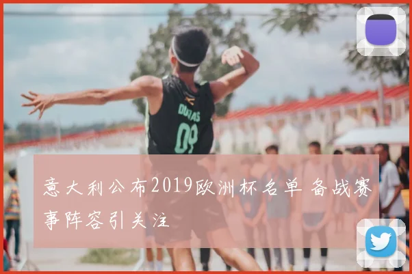 意大利公布2019欧洲杯名单 备战赛事阵容引关注
