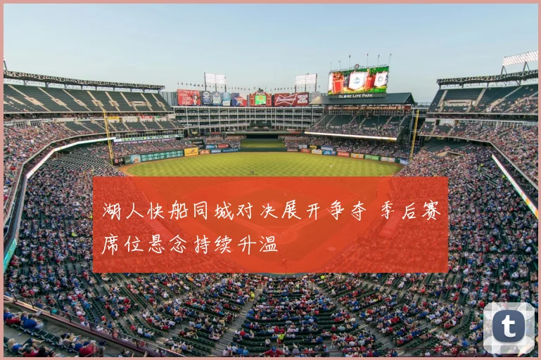 湖人快船同城对决展开争夺 季后赛席位悬念持续升温