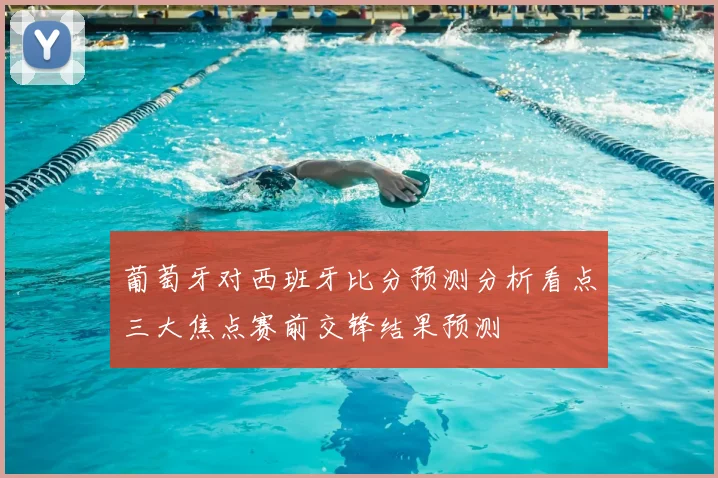 葡萄牙对西班牙比分预测分析看点三大焦点赛前交锋结果预测