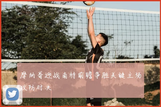 摩纳哥迎战南特前瞻争胜关键主场攻防对决