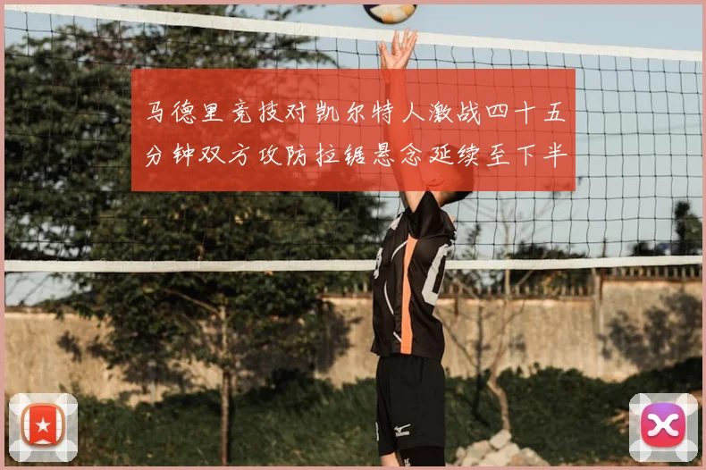 马德里竞技对凯尔特人激战四十五分钟双方攻防拉锯悬念延续至下半场