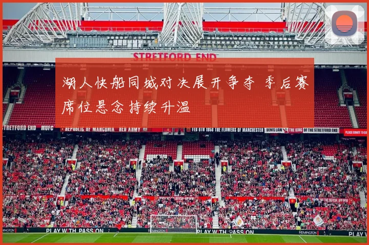 湖人快船同城对决展开争夺 季后赛席位悬念持续升温