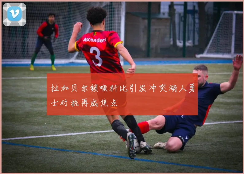 拉加贝尔锁喉科比引发冲突湖人勇士对抗再成焦点