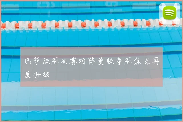 巴萨欧冠决赛对阵曼联争冠焦点再度升级