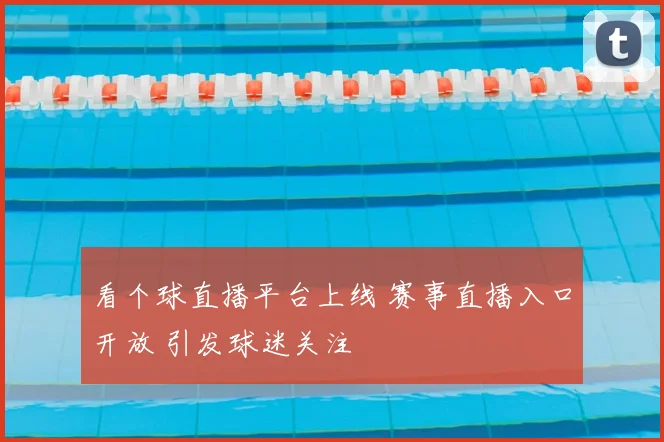 看个球直播平台上线 赛事直播入口开放 引发球迷关注