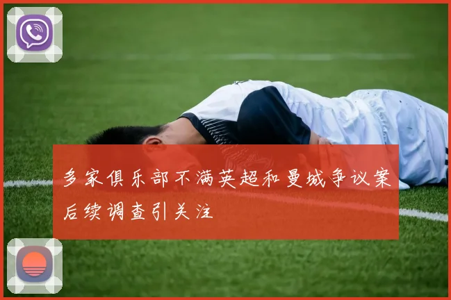 多家俱乐部不满英超和曼城争议案后续调查引关注