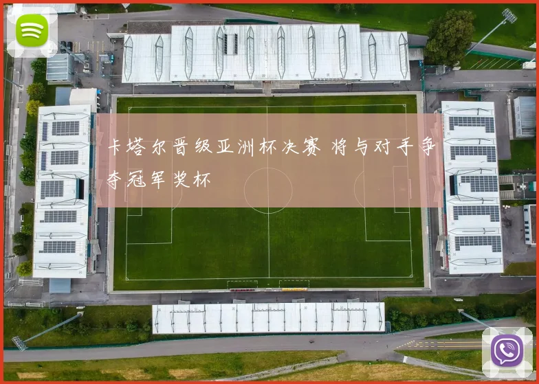 卡塔尔晋级亚洲杯决赛 将与对手争夺冠军奖杯