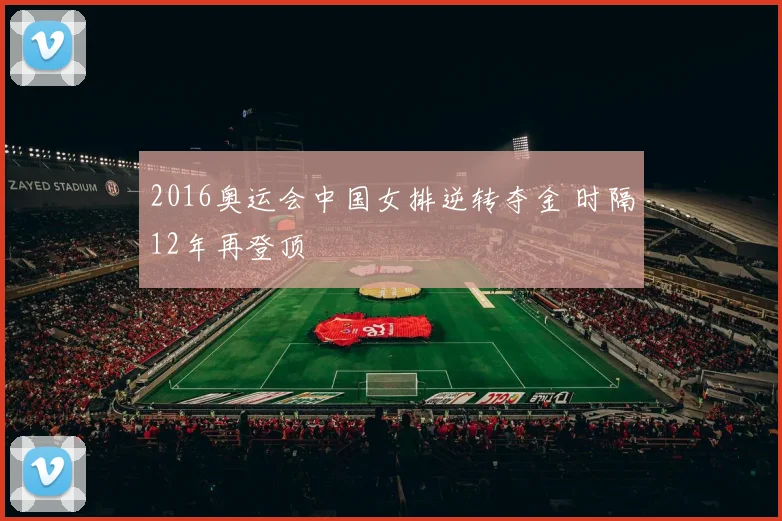 2016奥运会中国女排逆转夺金 时隔12年再登顶