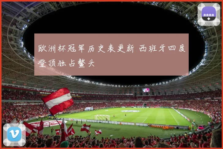欧洲杯冠军历史表更新 西班牙四度登顶独占鳌头