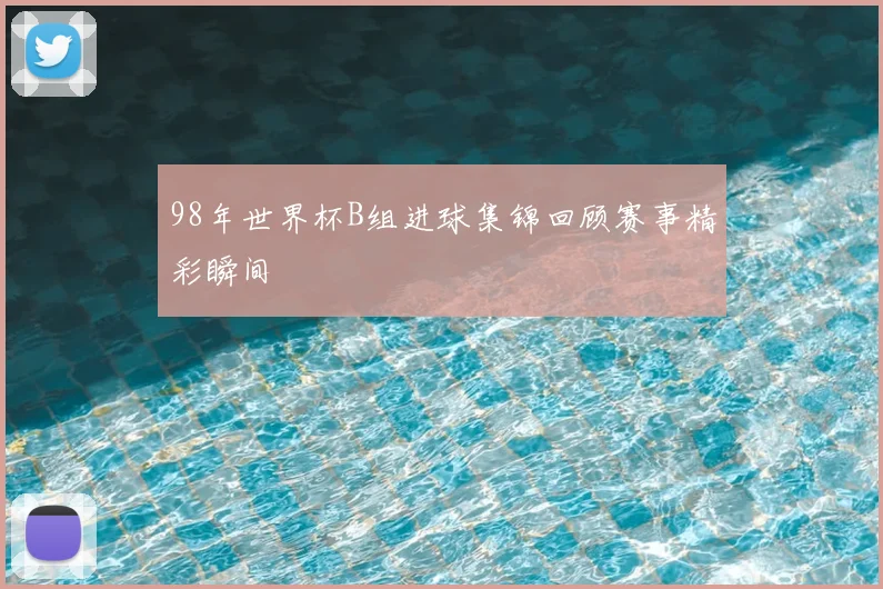 98年世界杯B组进球集锦回顾赛事精彩瞬间