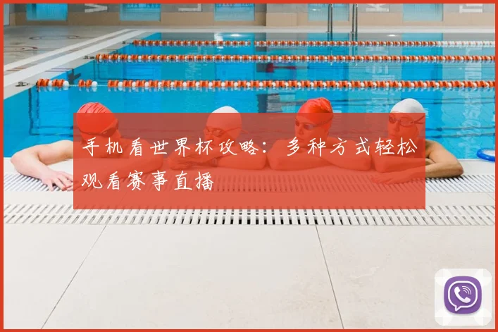 手机看世界杯攻略：多种方式轻松观看赛事直播