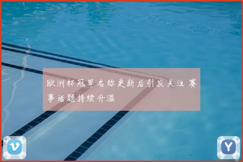 欧洲杯冠军名称更新后引发关注 赛事话题持续升温